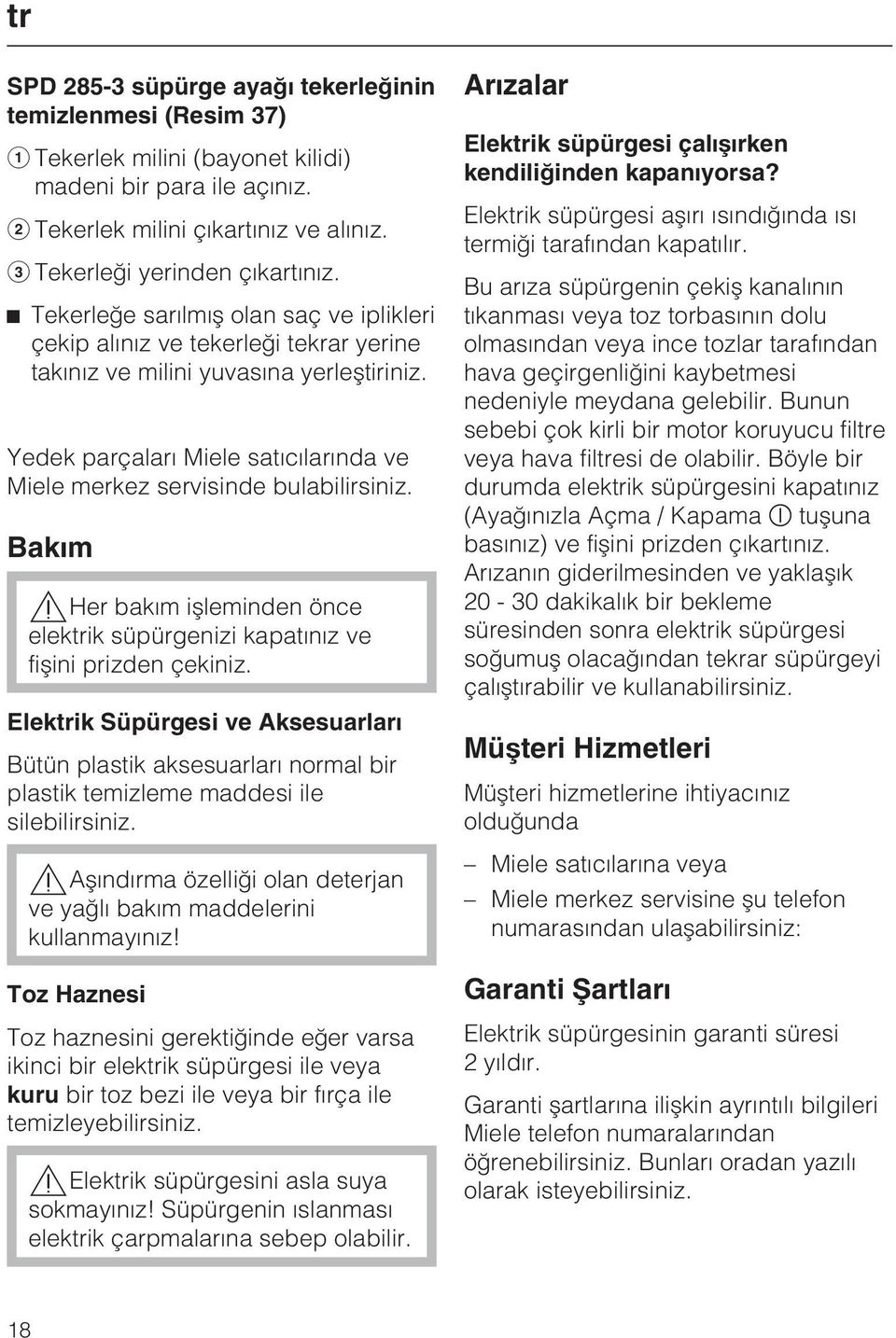 Yedek parçalarý Miele satýcýlarýnda ve Miele merkez servisinde bulabilirsiniz. Bakým Her bakým iþleminden önce elektrik süpürgenizi kapatýnýz ve fiþini prizden çekiniz.