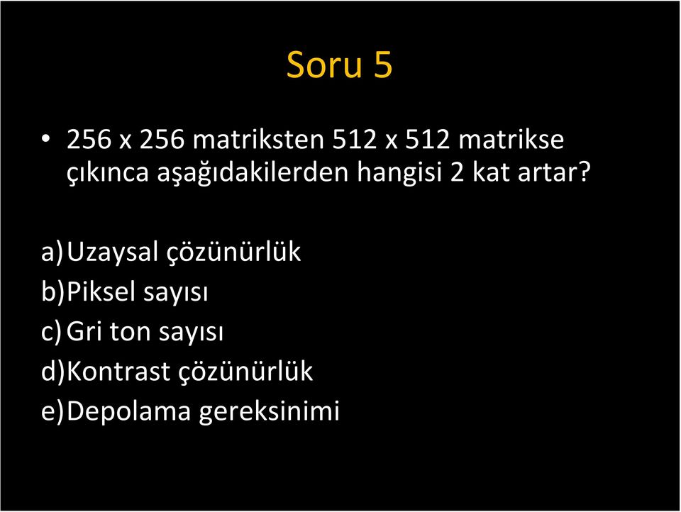 a)uzaysal çözünürlük b)piksel sayısı c)gri ton