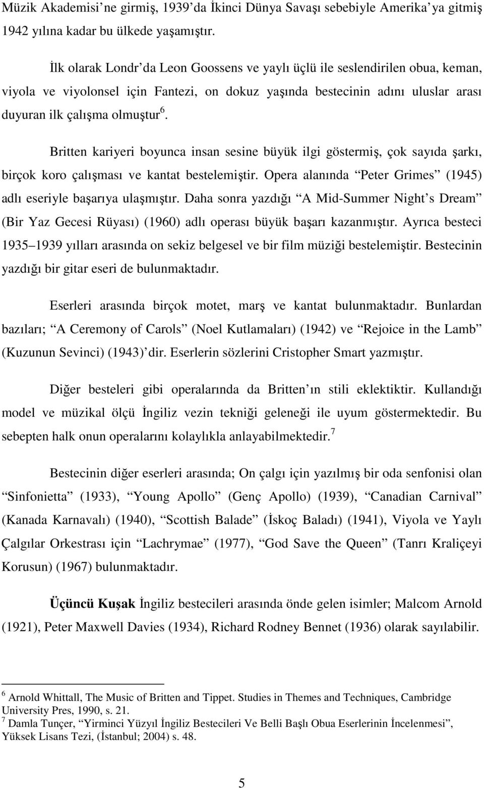 Britten kariyeri boyunca insan sesine büyük ilgi göstermiş, çok sayıda şarkı, birçok koro çalışması ve kantat bestelemiştir. Opera alanında Peter Grimes (1945) adlı eseriyle başarıya ulaşmıştır.