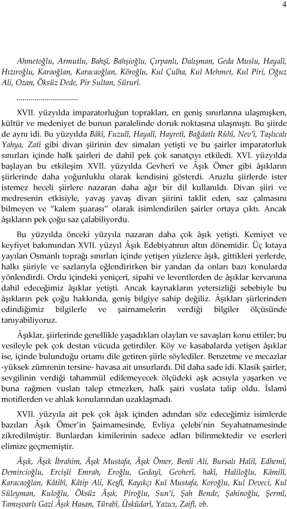 Bu yüzyılda Bâkî, Fuzulî, Hayalî, Hayretî, Bağdatlı Rûhî, Nev î, Taşlıcalı Yahya, Zatî gibi divan şiirinin dev simaları yetişti ve bu şairler imparatorluk sınırları içinde halk şairleri de dahil pek