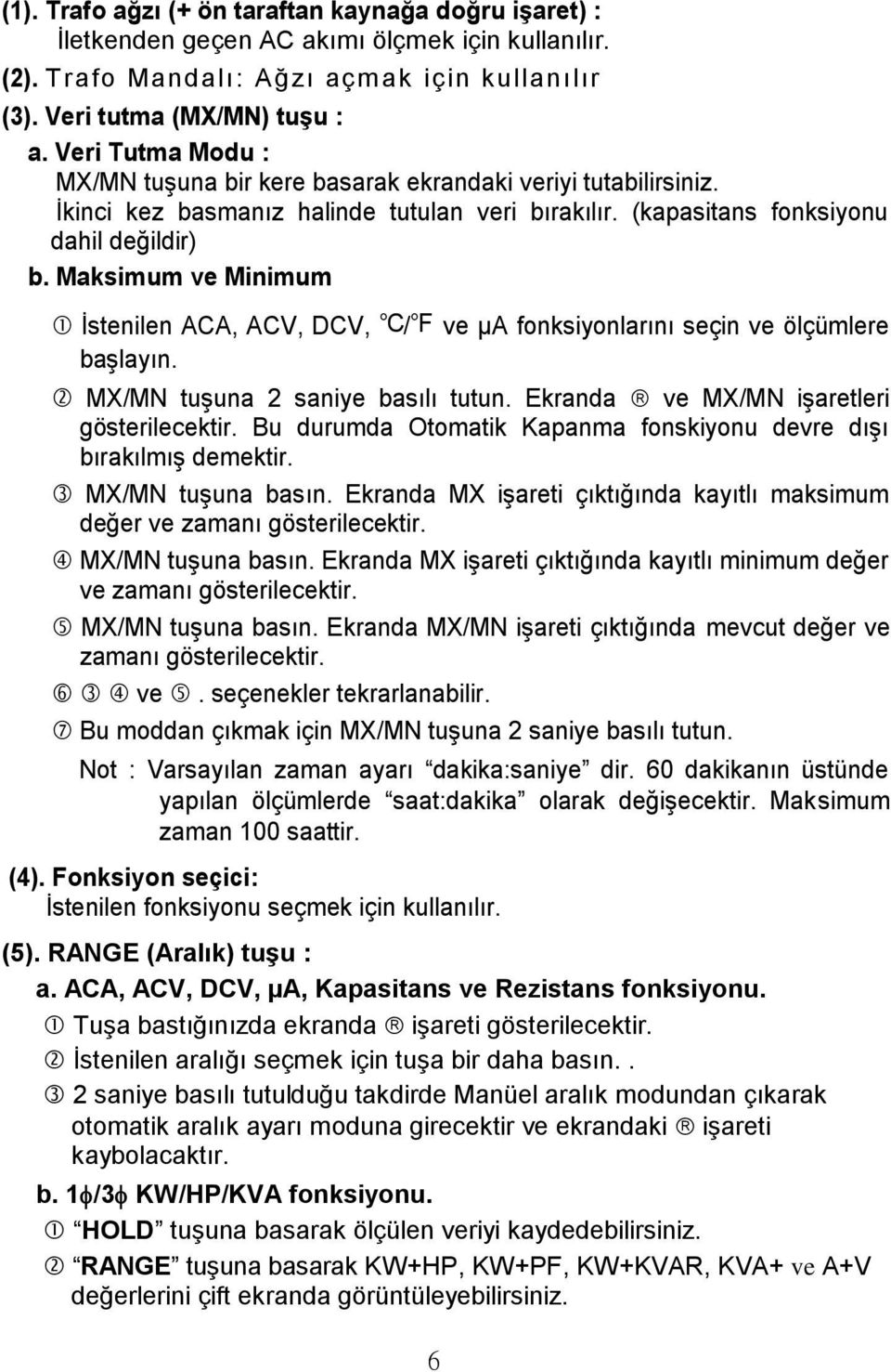 Maksimum ve Minimum İstenilen ACA, ACV, DCV, / ve µa fonksiyonlarını seçin ve ölçümlere başlayın. MX/MN tuşuna 2 saniye basılı tutun. Ekranda ve MX/MN işaretleri gösterilecektir.