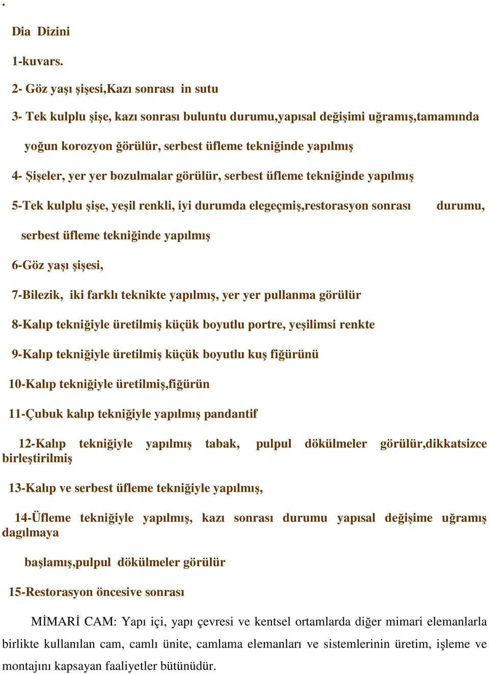 yer bozulmalar görülür, serbest üfleme tekniğinde yapılmış 5-Tek kulplu şişe, yeşil renkli, iyi durumda elegeçmiş,restorasyon sonrası durumu, serbest üfleme tekniğinde yapılmış 6-Göz yaşı şişesi,