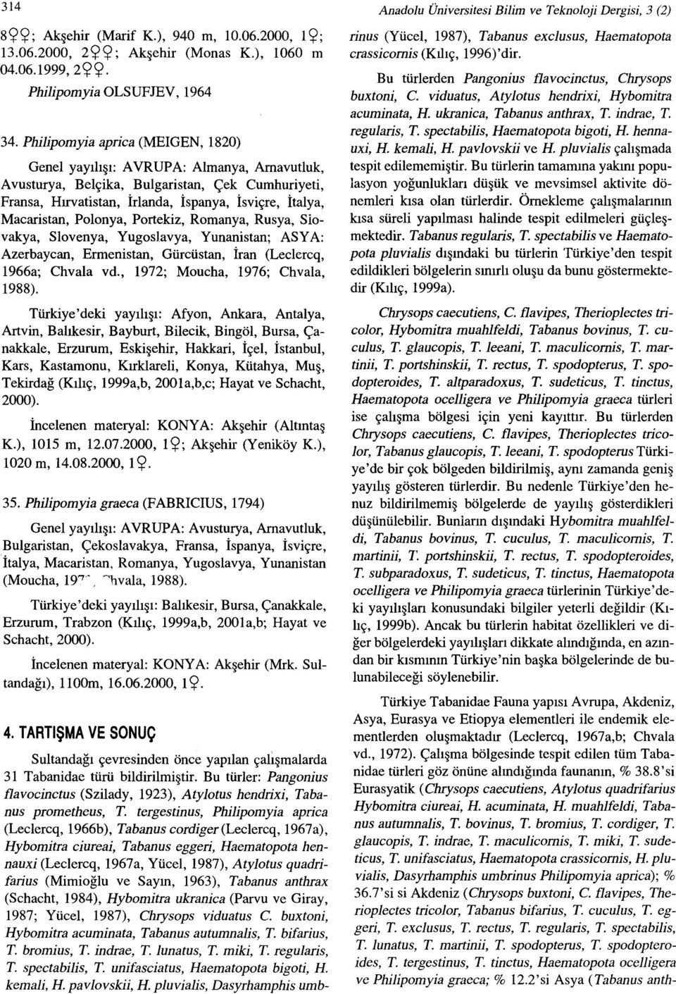 Portekiz, Romanya, Rusya, Slovakya, Slovenya, Yugoslavya, Yunanistan; ASYA: Azerbaycan, Ermenistan, Gürcüstan, İran (Leclercq, Türkiye'deki yayılışı: Afyon, Ankara, Antalya, Artvin, Balıkesir,