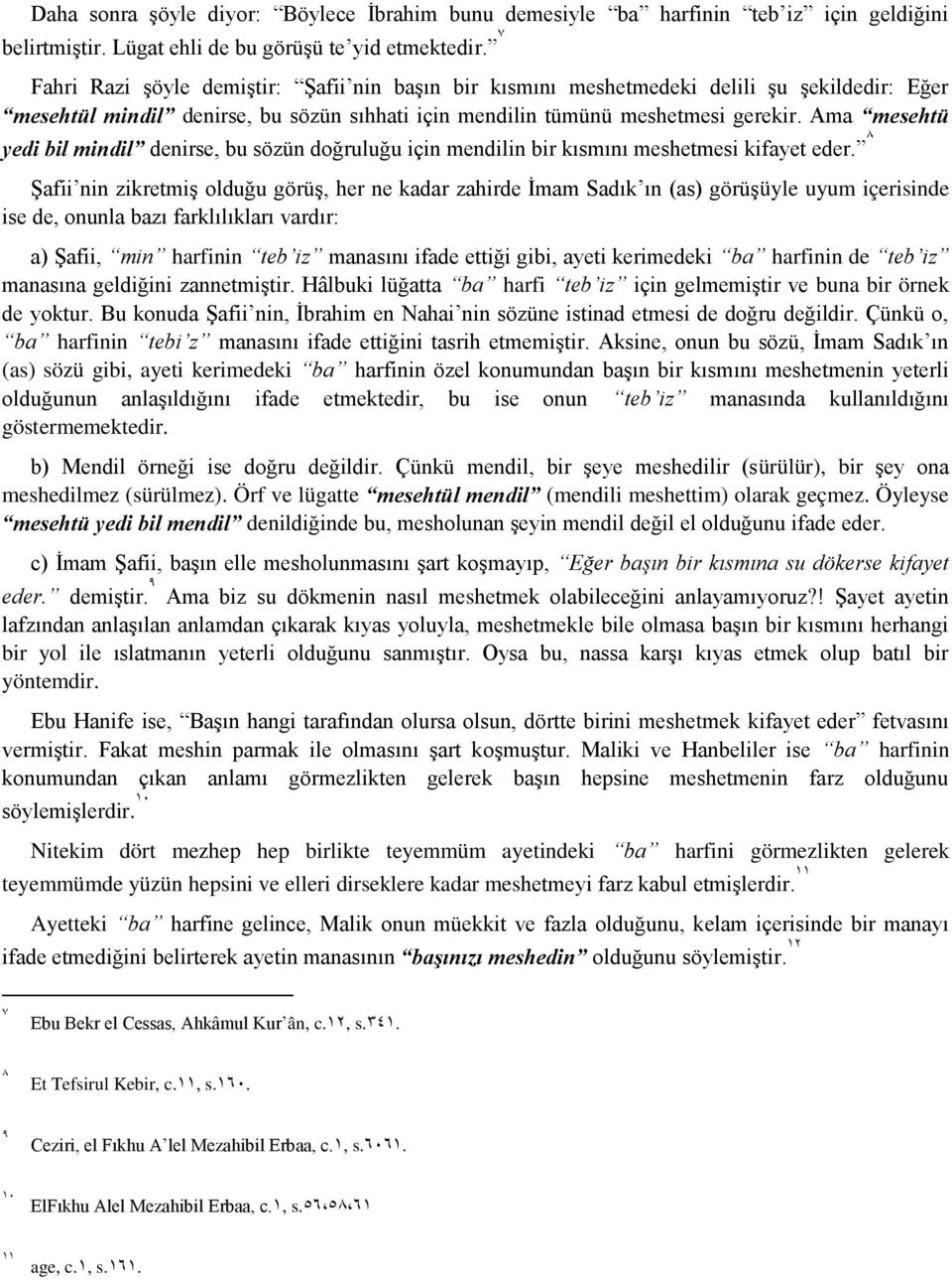 Ama mesehtü yedi bil mindil denirse, bu sözün doğruluğu için mendilin bir kısmını meshetmesi kifayet eder.