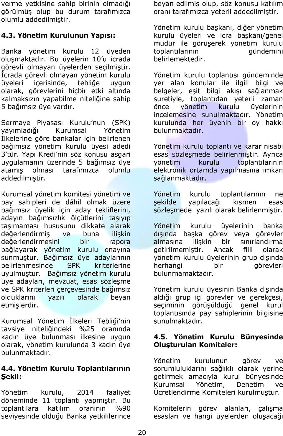 İcrada görevli olmayan yönetim kurulu üyeleri içerisinde, tebliğe uygun olarak, görevlerini hiçbir etki altında kalmaksızın yapabilme niteliğine sahip 5 bağımsız üye vardır.