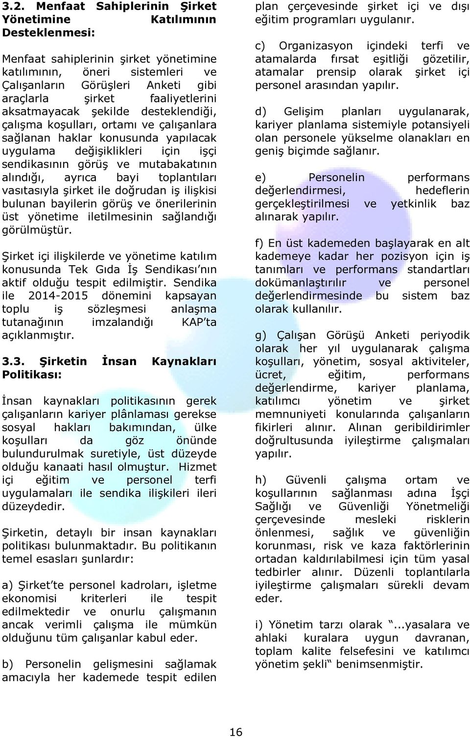 alındığı, ayrıca bayi toplantıları vasıtasıyla şirket ile doğrudan iş ilişkisi bulunan bayilerin görüş ve önerilerinin üst yönetime iletilmesinin sağlandığı görülmüştür.