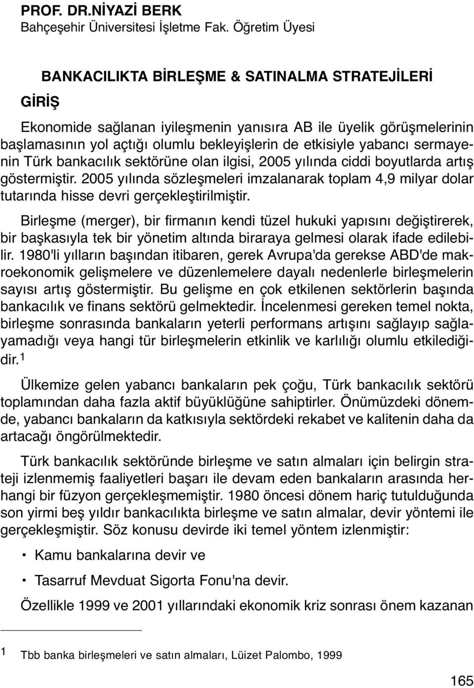 yabancı sermayenin Türk bankacılık sektörüne olan ilgisi, 2005 yılında ciddi boyutlarda artış göstermiştir.