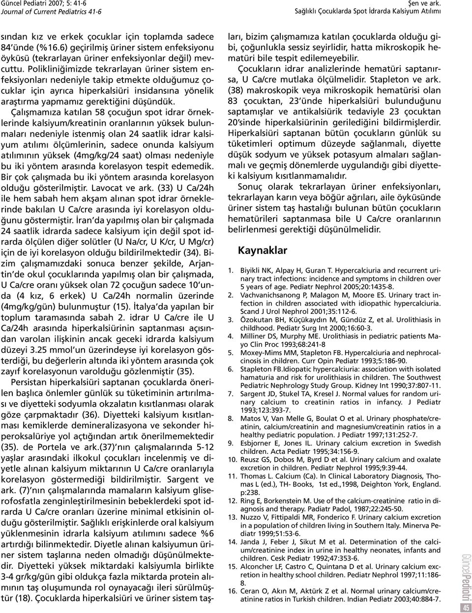 Poliklini imizde tekrarlayan üriner sistem enfeksiyonlar nedeniyle takip etmekte oldu umuz çocuklar için ayr ca hiperkalsiüri insidans na yönelik araflt rma yapmam z gerekti ini düflündük.