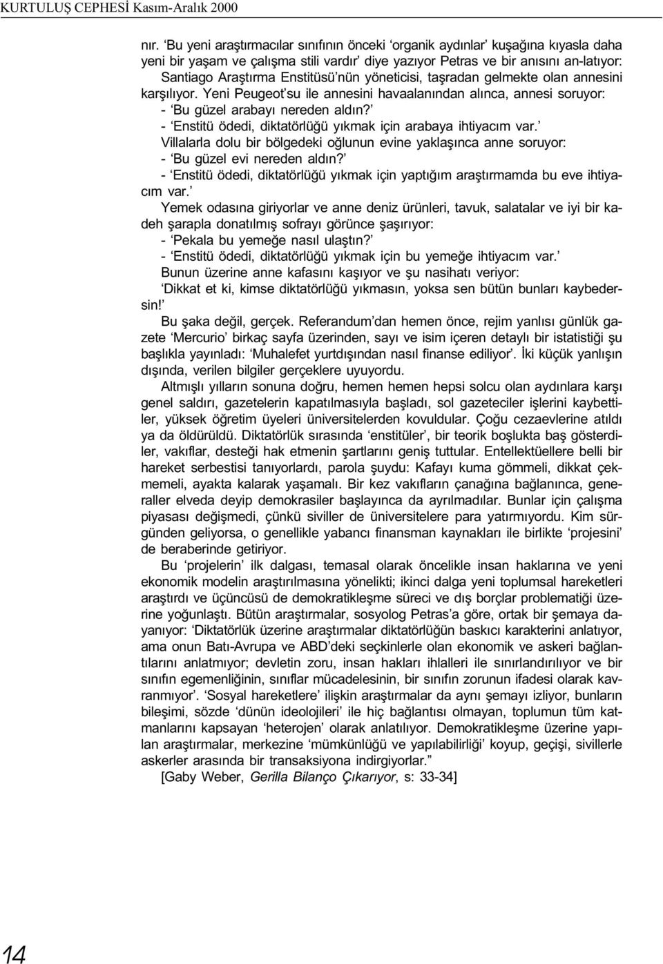 yöneticisi, taþradan gelmekte olan annesini karþýlýyor. Yeni Peugeot su ile annesini havaalanýndan alýnca, annesi soruyor: - Bu güzel arabayý nereden aldýn?