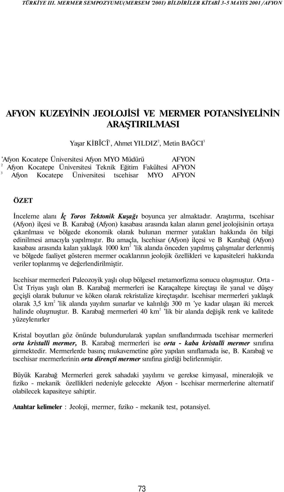 Karabağ (Afyon) kasabası arasında kalan alanın genel jeolojisinin ortaya çıkarılması ve bölgede ekonomik olarak bulunan mermer yatakları hakkında ön bilgi edinilmesi amacıyla yapılmıştır.