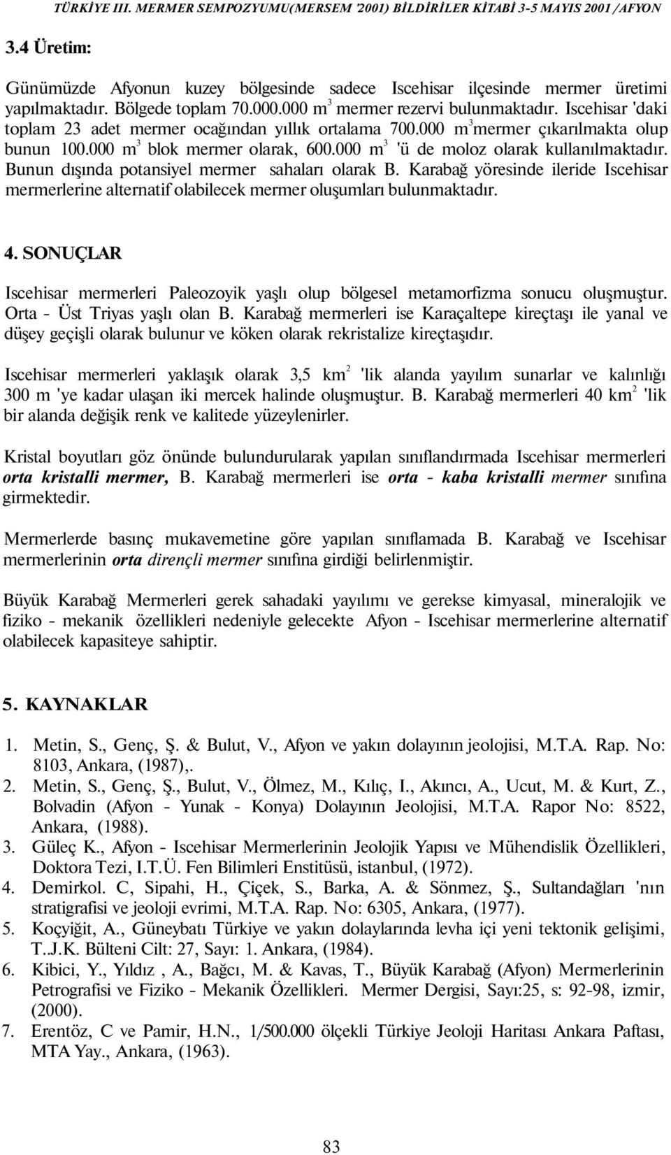 Bunun dışında potansiyel mermer sahaları olarak B. Karabağ yöresinde ileride Iscehisar mermerlerine alternatif olabilecek mermer oluşumları bulunmaktadır. 4.