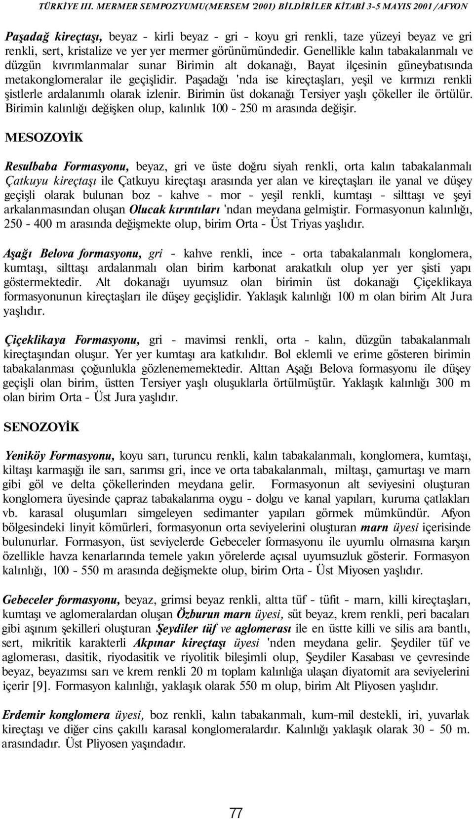 Paşadağı 'nda ise kireçtaşları, yeşil ve kırmızı renkli şistlerle ardalanımlı olarak izlenir. Birimin üst dokanağı Tersiyer yaşlı çökeller ile örtülür.