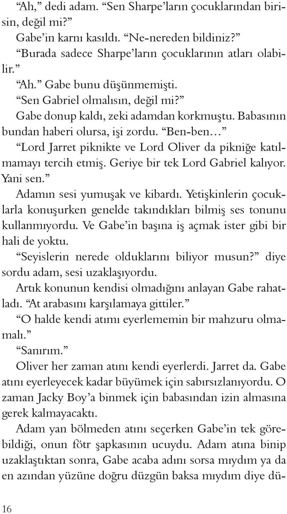 Geriye bir tek Lord Gabriel kalıyor. Yani sen. Adamın sesi yumuşak ve kibardı. Yetişkinlerin çocuklarla konuşurken genelde takındıkları bilmiş ses tonunu kullanmıyordu.