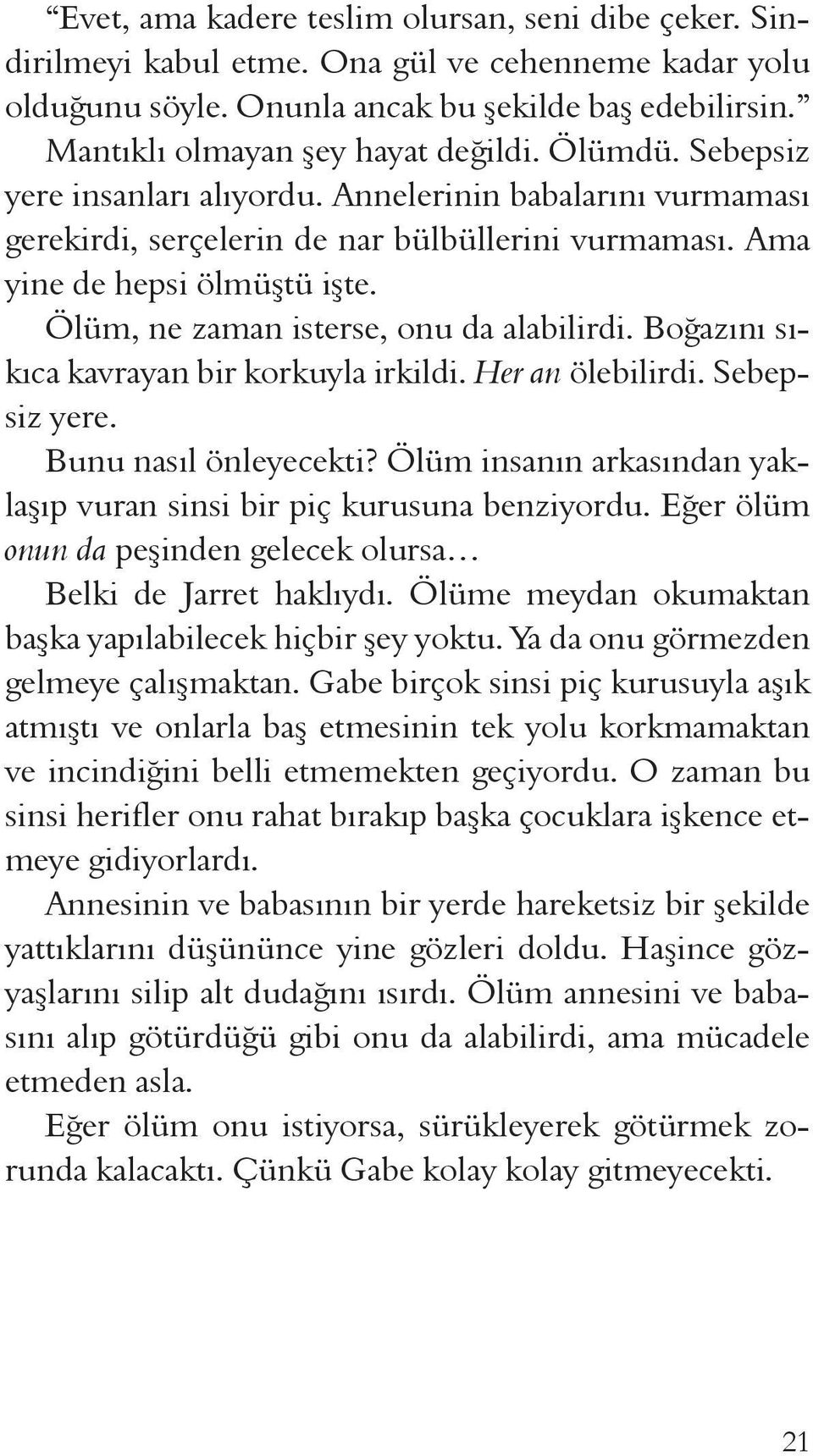 Ölüm, ne zaman isterse, onu da alabilirdi. Boğazını sıkıca kavrayan bir korkuyla irkildi. Her an ölebilirdi. Sebepsiz yere. Bunu nasıl önleyecekti?