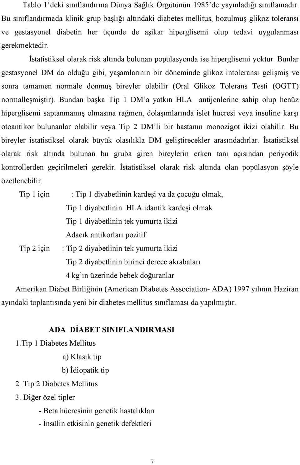 İstatistiksel olarak risk altında bulunan popülasyonda ise hiperglisemi yoktur.