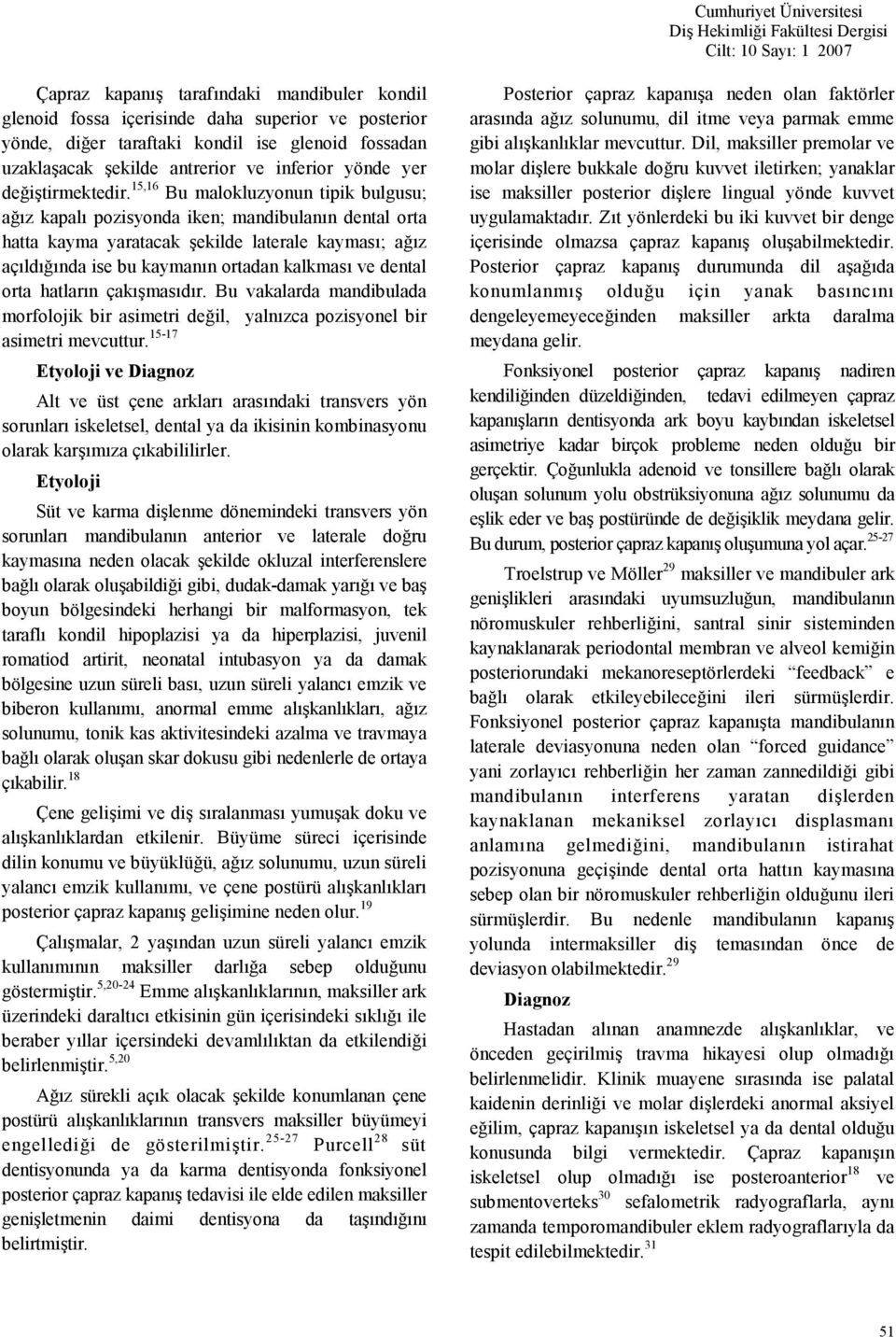 15,16 Bu malokluzyonun tipik bulgusu; az kapal pozisyonda iken; mandibulann dental orta hatta kayma yaratacak ekilde laterale kaymas; az açldnda ise bu kaymann ortadan kalkmas ve dental orta hatlarn