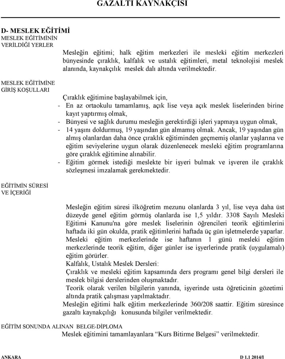 MESLEK EĞİTİMİNE GİRİŞ KOŞULLARI EĞİTİMİN SÜRESİ VE İÇERİĞİ Çıraklık eğitimine başlayabilmek için, - En az ortaokulu tamamlamış, açık lise veya açık meslek liselerinden birine kayıt yaptırmış olmak,