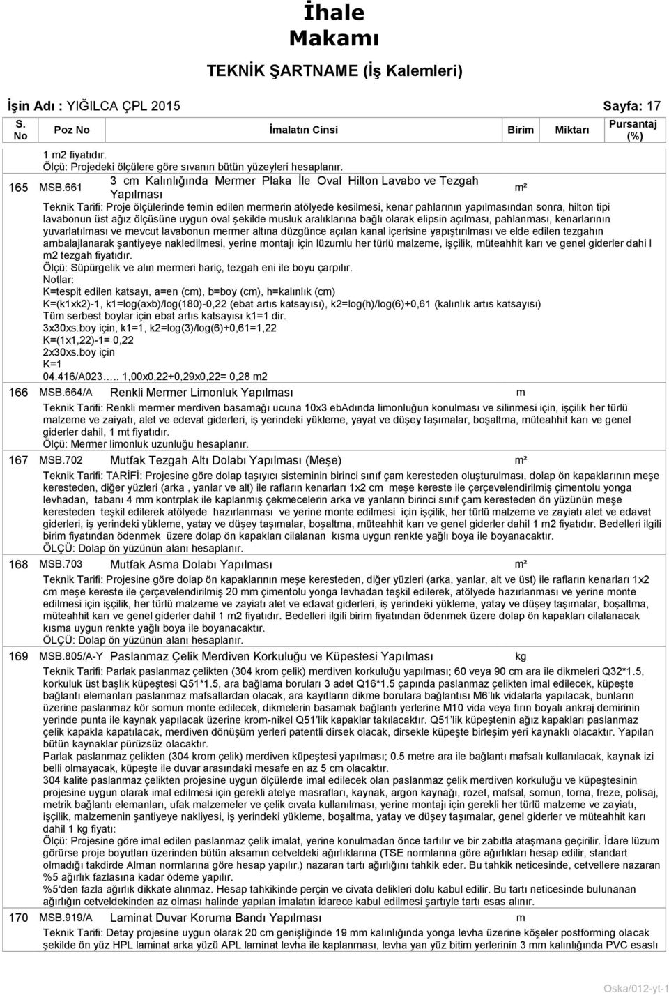 bağlı olarak elipsin açılası, pahlanası, kenarlarının yuvarlatılası ve evcut lavabonun erer altına düzgünce açılan kanal içerisine yapıştırılası ve elde edilen tezgahın abalajlanarak şantiyeye