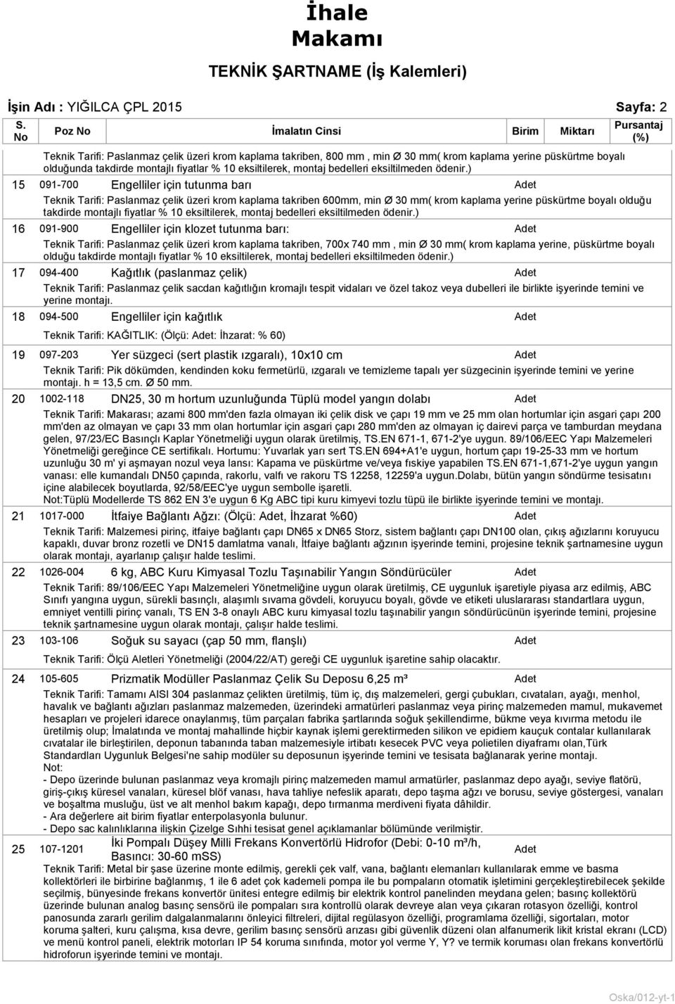 ) 15 091-700 Engelliler için tutuna barı Adet Teknik Tarifi: Paslanaz çelik üzeri kro kaplaa takriben 600, in Ø 30 ( kro kaplaa yerine püskürte boyalı olduğu takdirde ontajlı fiyatlar % 10