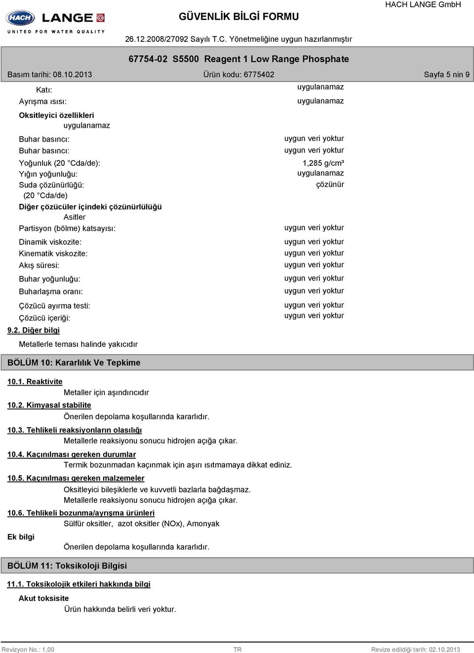 Diğer bilgi Metallerle teması halinde yakıcıdır BÖLÜM 10: Kararlılık Ve Tepkime 10.1. Reaktivite Metaller için aşındırıcıdır 10.2. Kimyasal stabilite Önerilen depolama koşullarında kararlıdır. 10.3.