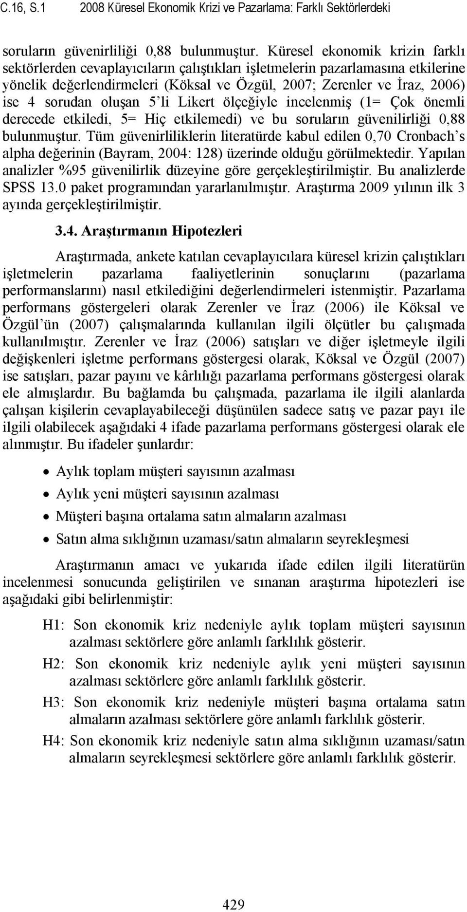 oluşan 5 li Likert ölçeğiyle incelenmiş (1= Çok önemli derecede etkiledi, 5= Hiç etkilemedi) ve bu soruların güvenilirliği 0,88 bulunmuştur.