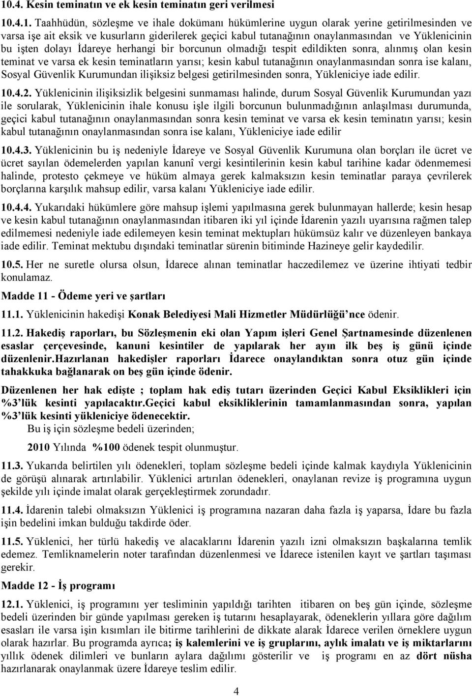 teminatların yarısı; kesin kabul tutanağının onaylanmasından sonra ise kalanı, Sosyal Güvenlik Kurumundan ilişiksiz belgesi getirilmesinden sonra, Yükleniciye iade edilir. 10.4.2.