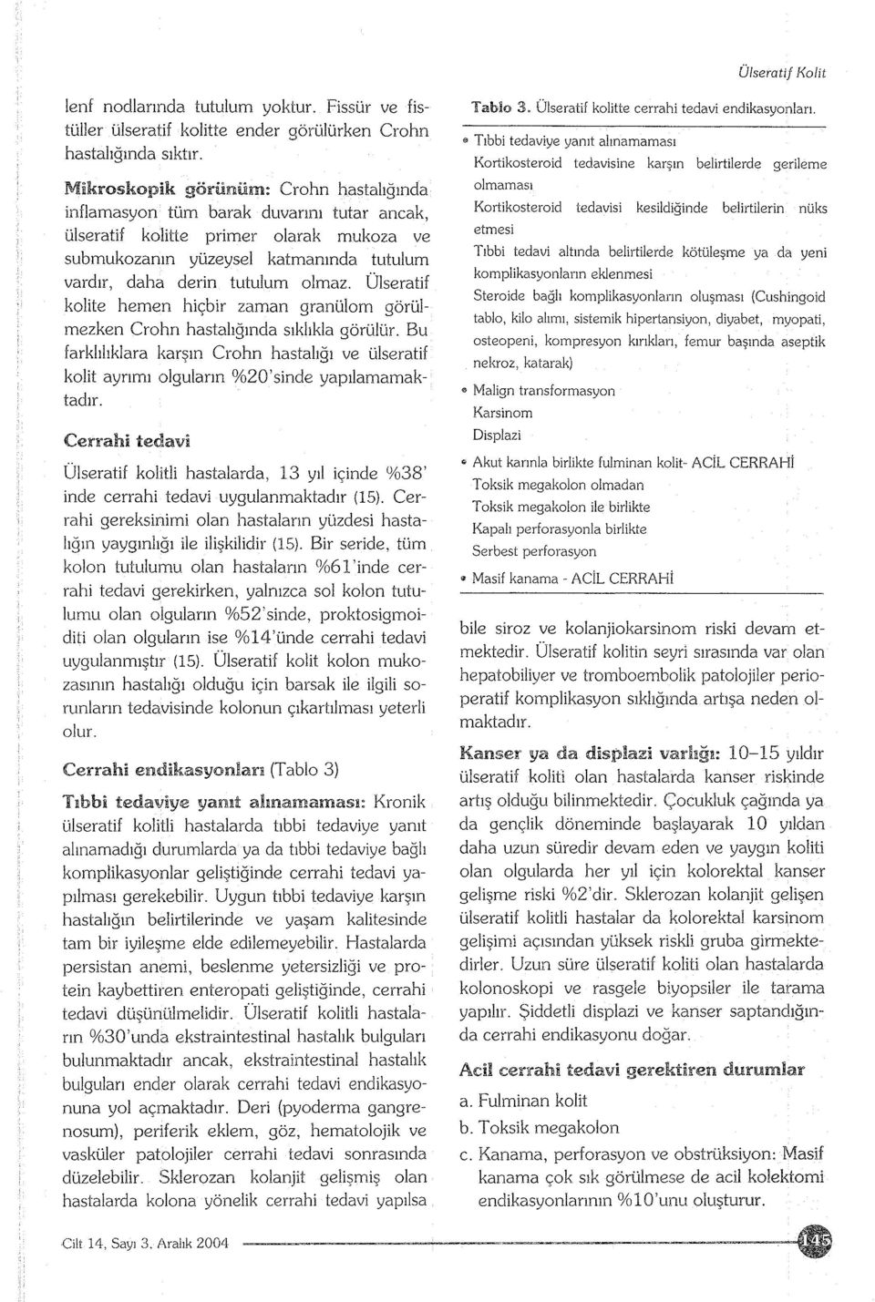 Ülseratif kolite hemen hiçbir zaman granülom görülmezken Crohn hastalığında sıklıkla görülür. Bu farklılıklara karşın Crohn hastalığı ve ülseratif kolit ayrımı olguların %20'sinde yapılamamaktadır.