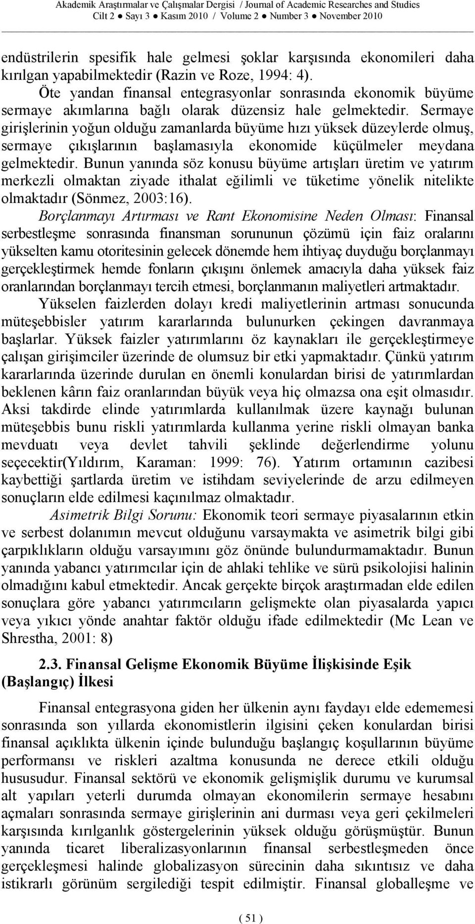 Sermaye girişlerinin yoğun olduğu zamanlarda büyüme hızı yüksek düzeylerde olmuş, sermaye çıkışlarının başlamasıyla ekonomide küçülmeler meydana gelmektedir.