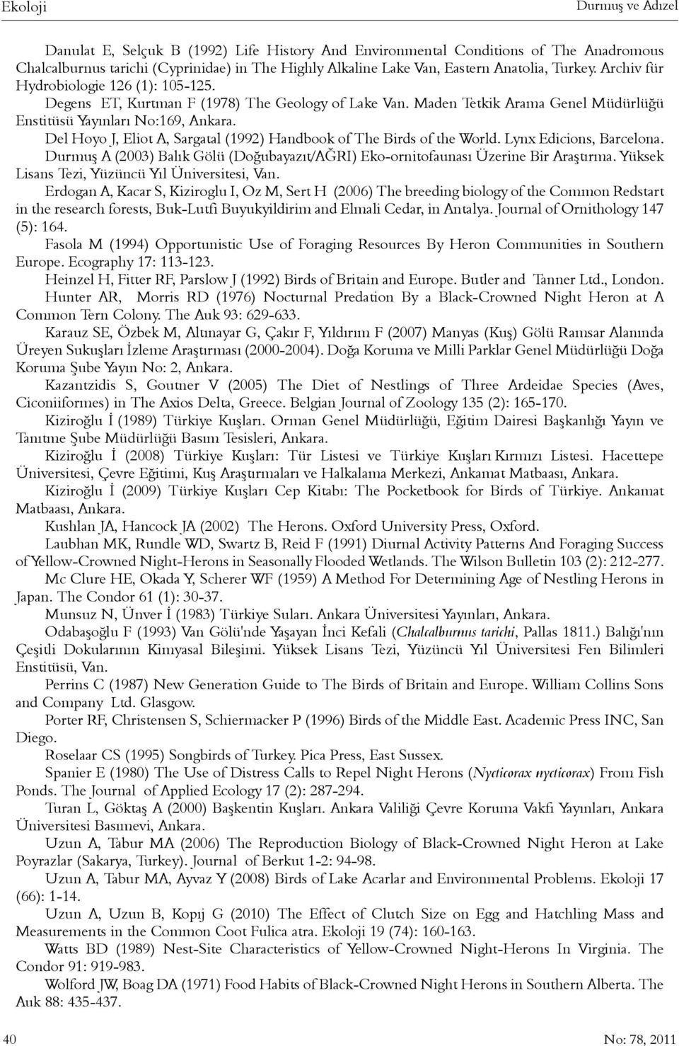 Del Hoyo J, Eliot A, Sargatal (1992) Handbook of The Birds of the World. Lynx Edicions, Barcelona. Durmuþ A (2003) Balýk Gölü (Doðubayazýt/AÐRI) Eko-ornitofaunasý Üzerine Bir Araþtýrma.