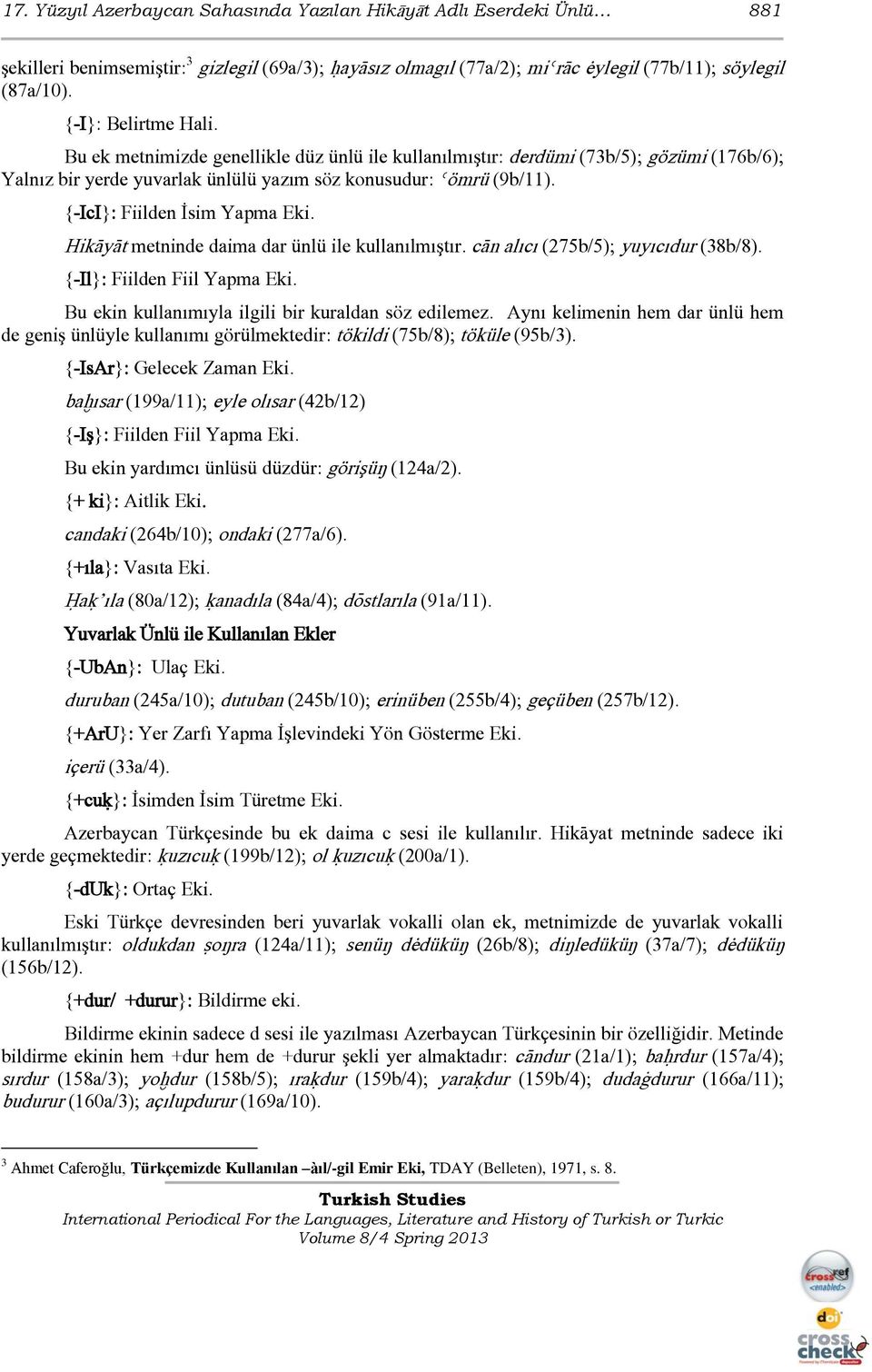 {-IcI}: Fiilden İsim Yapma Eki. HikÀyÀt metninde daima dar ünlü ile kullanılmıştır. càn alıcı (275b/5); yuyıcıdur (38b/8). {-Il}: Fiilden Fiil Yapma Eki.