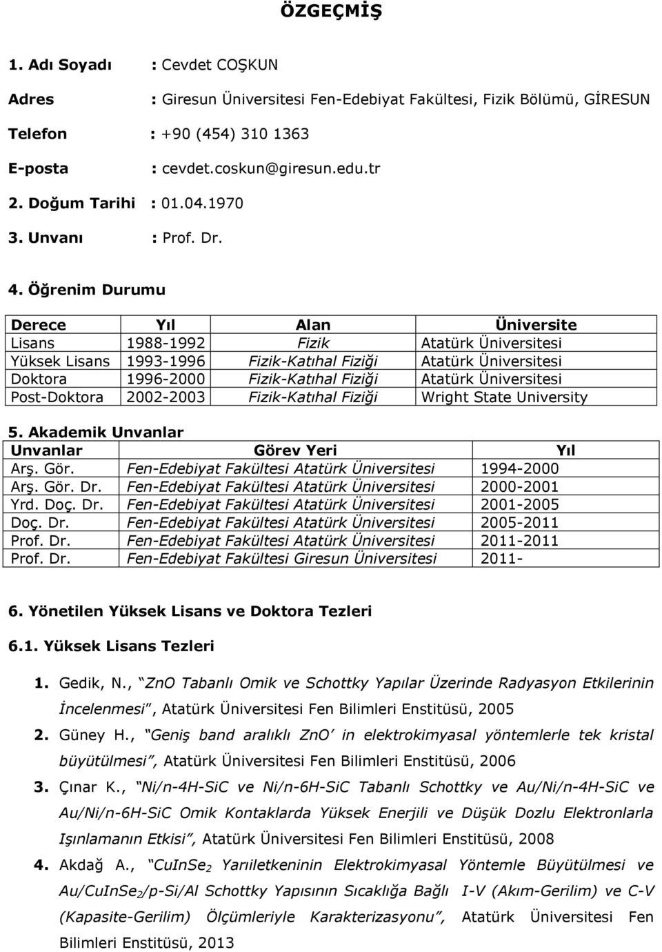 Öğrenim Durumu Derece Yıl Alan Üniversite Lisans 1988-1992 Fizik Atatürk Üniversitesi Yüksek Lisans 1993-1996 Fizik-Katıhal Fiziği Atatürk Üniversitesi Doktora 1996-2000 Fizik-Katıhal Fiziği Atatürk