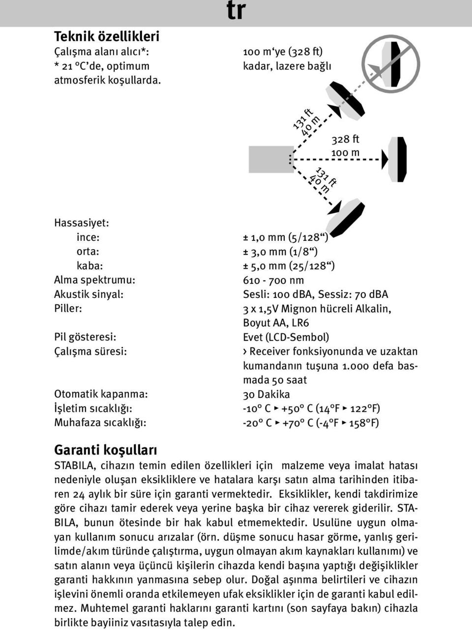 sıcaklığı: Muhafaza sıcaklığı: ± 1,0 mm (5/128 ) ± 3,0 mm (1/8 ) ± 5,0 mm (25/128 ) 610-700 nm Sesli: 100 dba, Sessiz: 70 dba 3 x 1,5V Mignon hücreli Alkalin, Boyut AA, LR6 Evet (LCD-Sembol) >