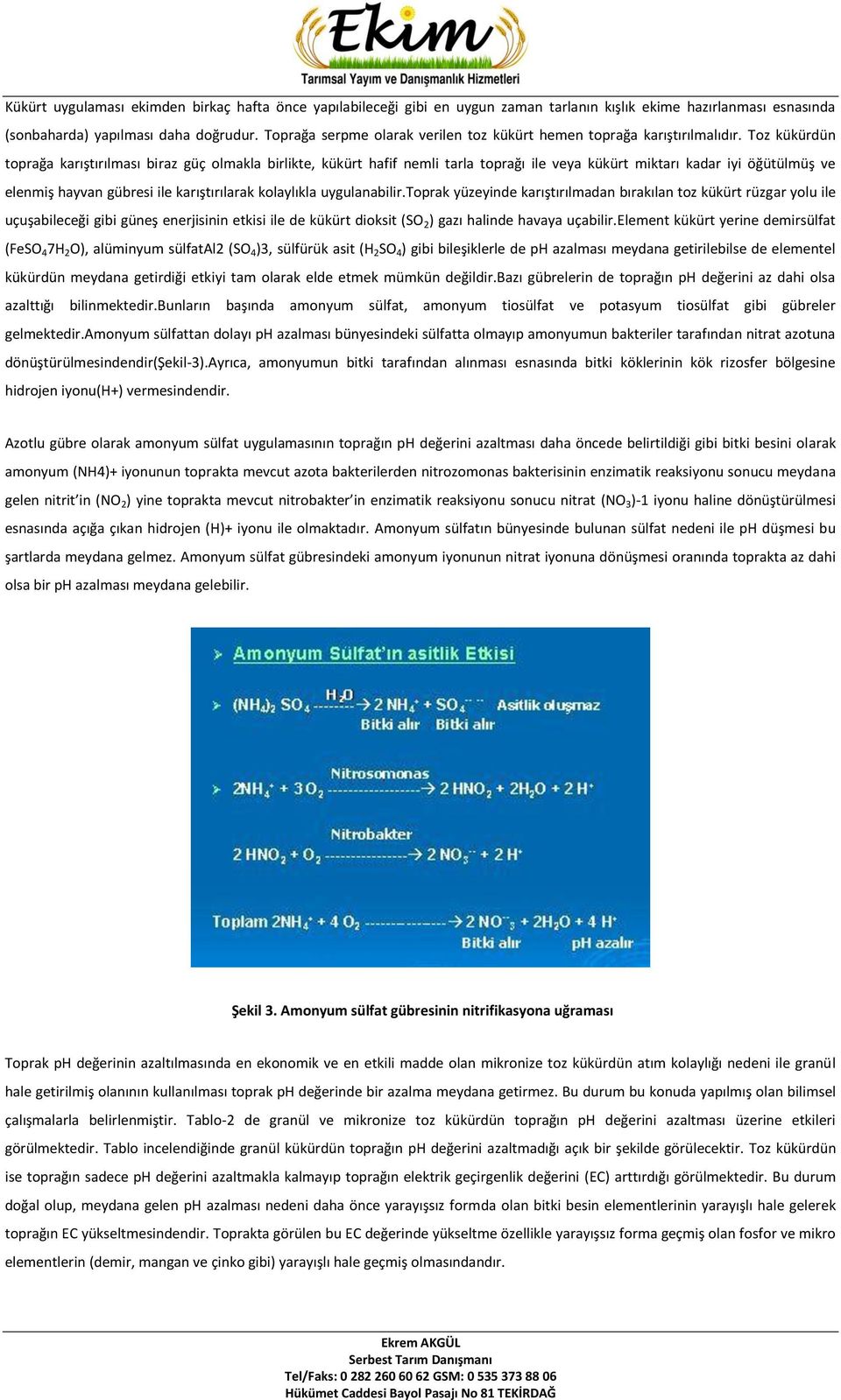 Toz kükürdün toprağa karıştırılması biraz güç olmakla birlikte, kükürt hafif nemli tarla toprağı ile veya kükürt miktarı kadar iyi öğütülmüş ve elenmiş hayvan gübresi ile karıştırılarak kolaylıkla