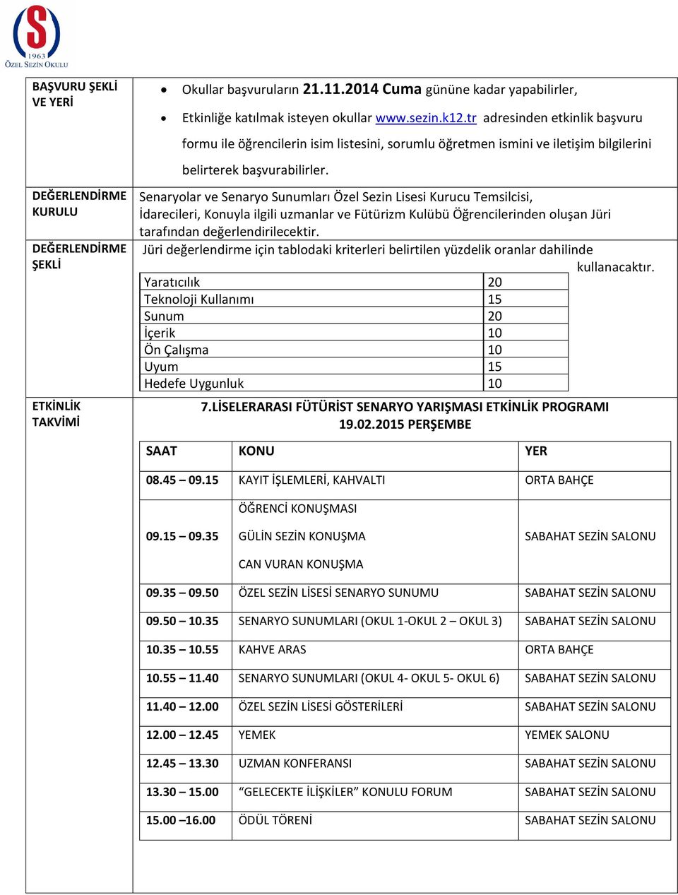 Senaryolar ve Senaryo Sunumları Özel Sezin Lisesi Kurucu Temsilcisi, İdarecileri, Konuyla ilgili uzmanlar ve Fütürizm Kulübü Öğrencilerinden oluşan Jüri tarafından değerlendirilecektir.