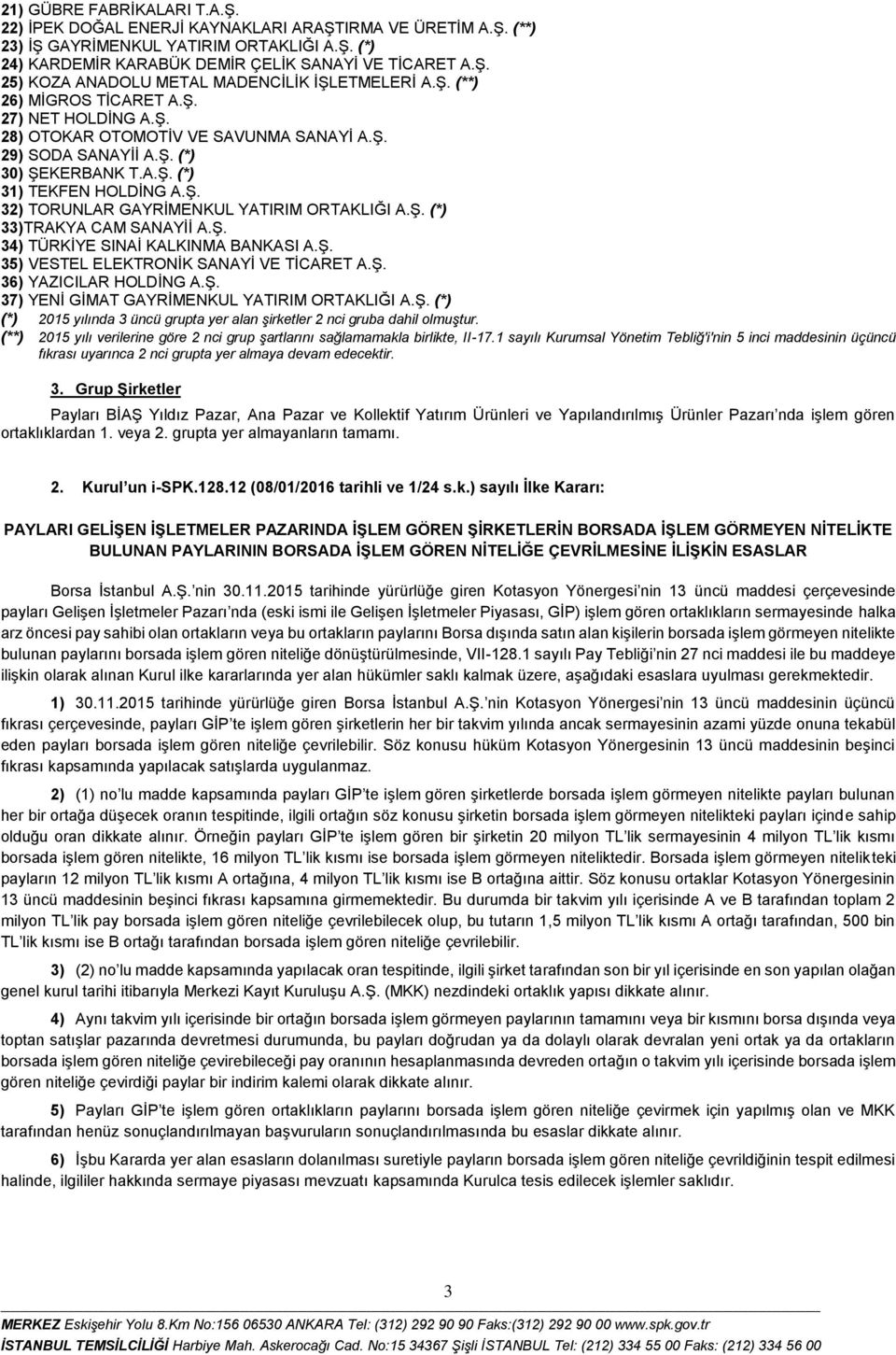 Ş. (*) 33)TRAKYA CAM SANAYİİ A.Ş. 34) TÜRKİYE SINAİ KALKINMA BANKASI A.Ş. 35) VESTEL ELEKTRONİK SANAYİ VE TİCARET A.Ş. 36) YAZICILAR HOLDİNG A.Ş. 37) YENİ GİMAT GAYRİMENKUL YATIRIM ORTAKLIĞI A.Ş. (*) (*) 2015 yılında 3 üncü grupta yer alan şirketler 2 nci gruba dahil olmuştur.