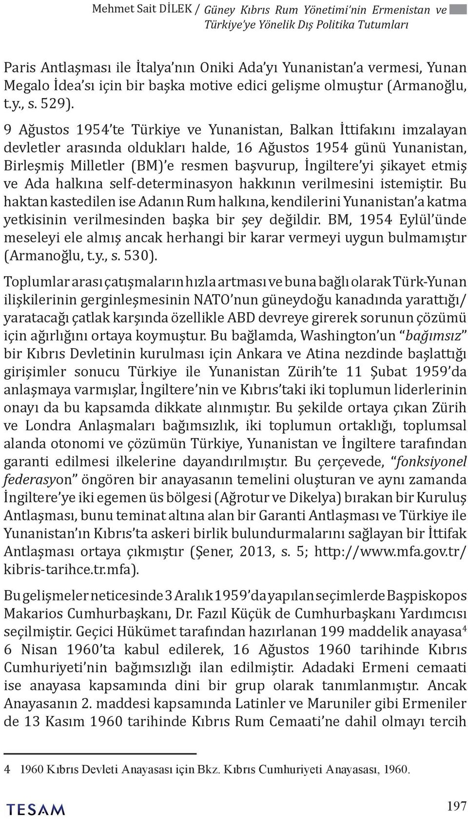 9 Ağustos 1954 te Türkiye ve Yunanistan, Balkan İttifakını imzalayan devletler arasında oldukları halde, 16 Ağustos 1954 günü Yunanistan, Birleşmiş Milletler (BM) e resmen başvurup, İngiltere yi