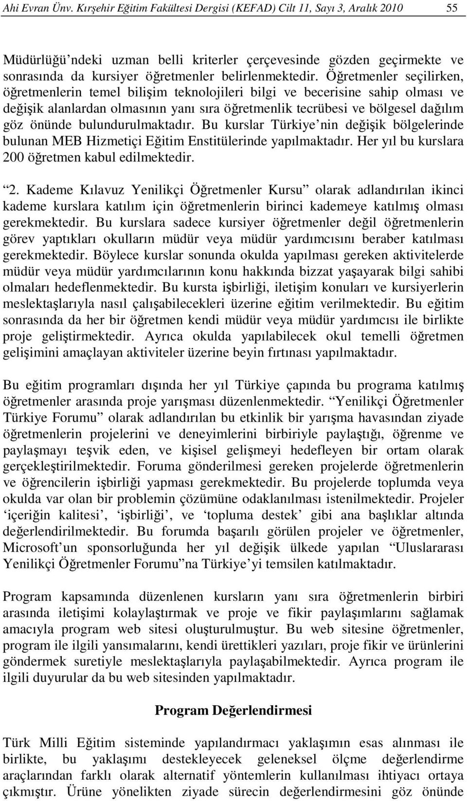 Öğretmenler seçilirken, öğretmenlerin temel bilişim teknolojileri bilgi ve becerisine sahip olması ve değişik alanlardan olmasının yanı sıra öğretmenlik tecrübesi ve bölgesel dağılım göz önünde