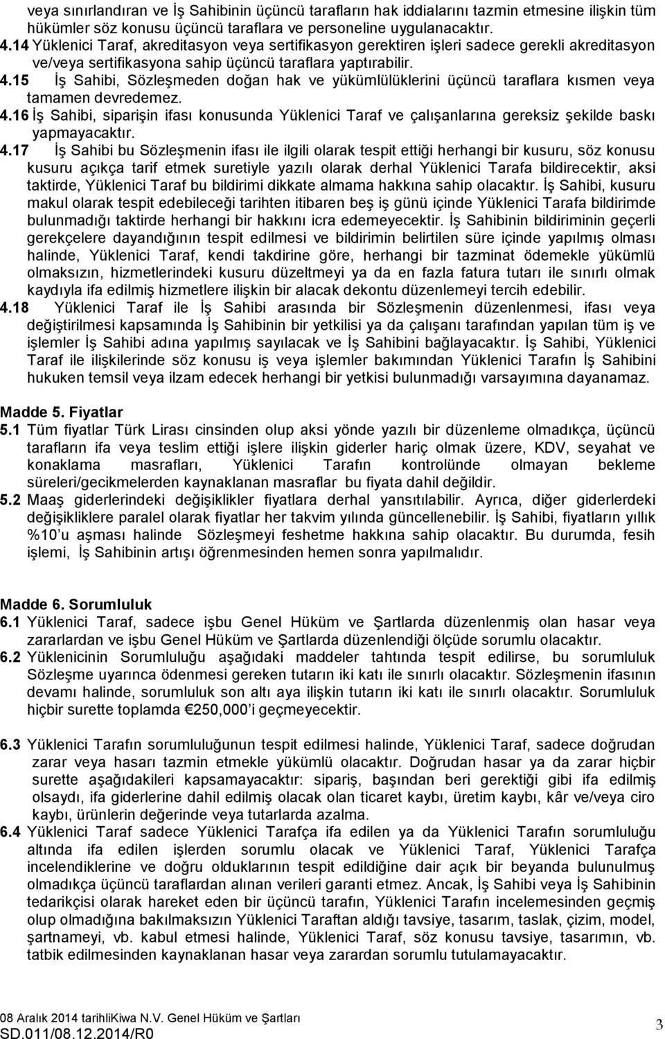 15 İş Sahibi, Sözleşmeden doğan hak ve yükümlülüklerini üçüncü taraflara kısmen veya tamamen devredemez. 4.