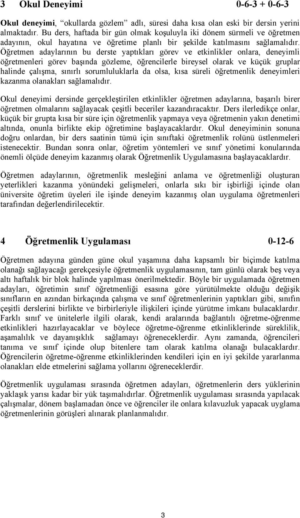 Öğretmen adaylarının bu derste yaptıkları görev ve etkinlikler onlara, deneyimli öğretmenleri görev başında gözleme, öğrencilerle bireysel olarak ve küçük gruplar halinde çalışma, sınırlı