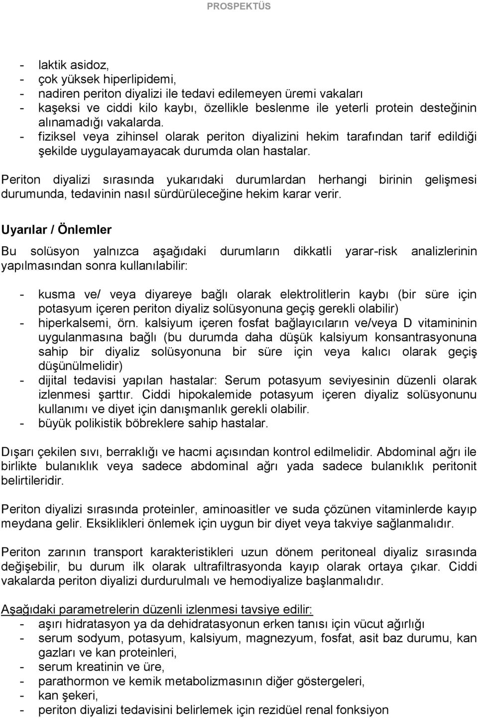 Periton diyalizi sırasında yukarıdaki durumlardan herhangi birinin gelişmesi durumunda, tedavinin nasıl sürdürüleceğine hekim karar verir.