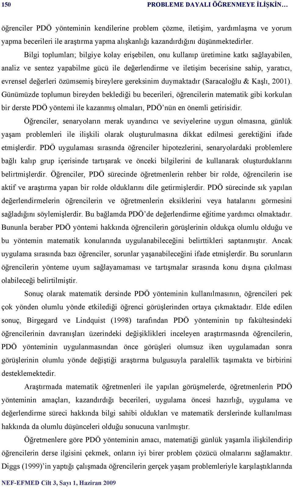 Bilgi toplumları; bilgiye kolay erişebilen, onu kullanıp üretimine katkı sağlayabilen, analiz ve sentez yapabilme gücü ile değerlendirme ve iletişim becerisine sahip, yaratıcı, evrensel değerleri