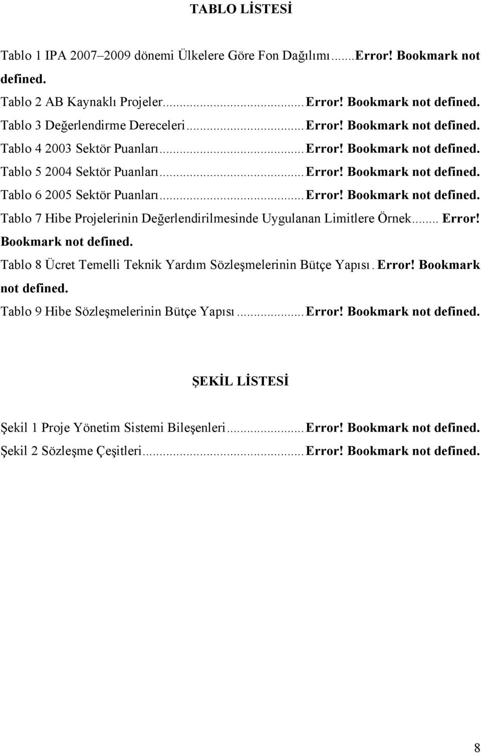 .. Error! Bookmark not Tablo 8 Ücret Temelli Teknik Yardım Sözleşmelerinin Bütçe Yapısı. Error! Bookmark not Tablo 9 Hibe Sözleşmelerinin Bütçe Yapısı... Error! Bookmark not ŞEKİL LİSTESİ Şekil 1 Proje Yönetim Sistemi Bileşenleri.
