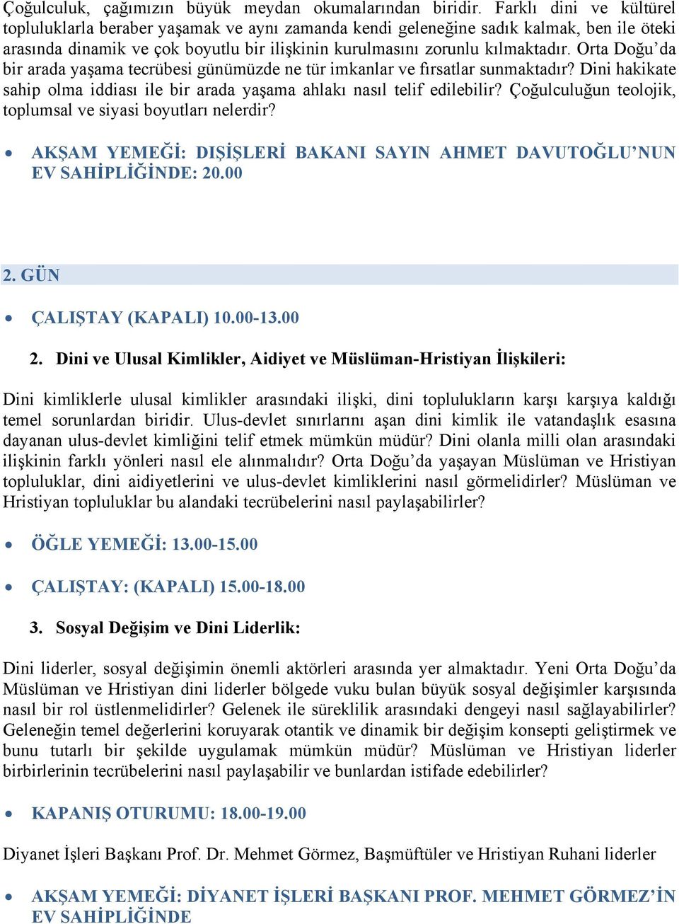 Orta Doğu da bir arada yaşama tecrübesi günümüzde ne tür imkanlar ve fırsatlar sunmaktadır? Dini hakikate sahip olma iddiası ile bir arada yaşama ahlakı nasıl telif edilebilir?