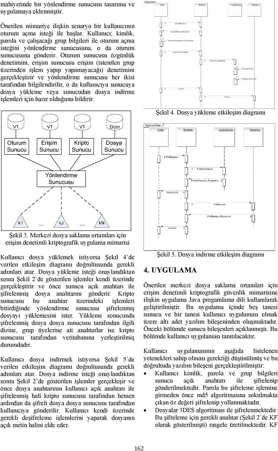 Oturum sunucusu özgünlük denetimini, erişim sunucusu erişim (istenilen grup üzerinden işlem yapıp yapamayacağı) denetimini gerçekleştirir ve yönlendirme sunucusu her ikisi tarafından bilgilendirilir,