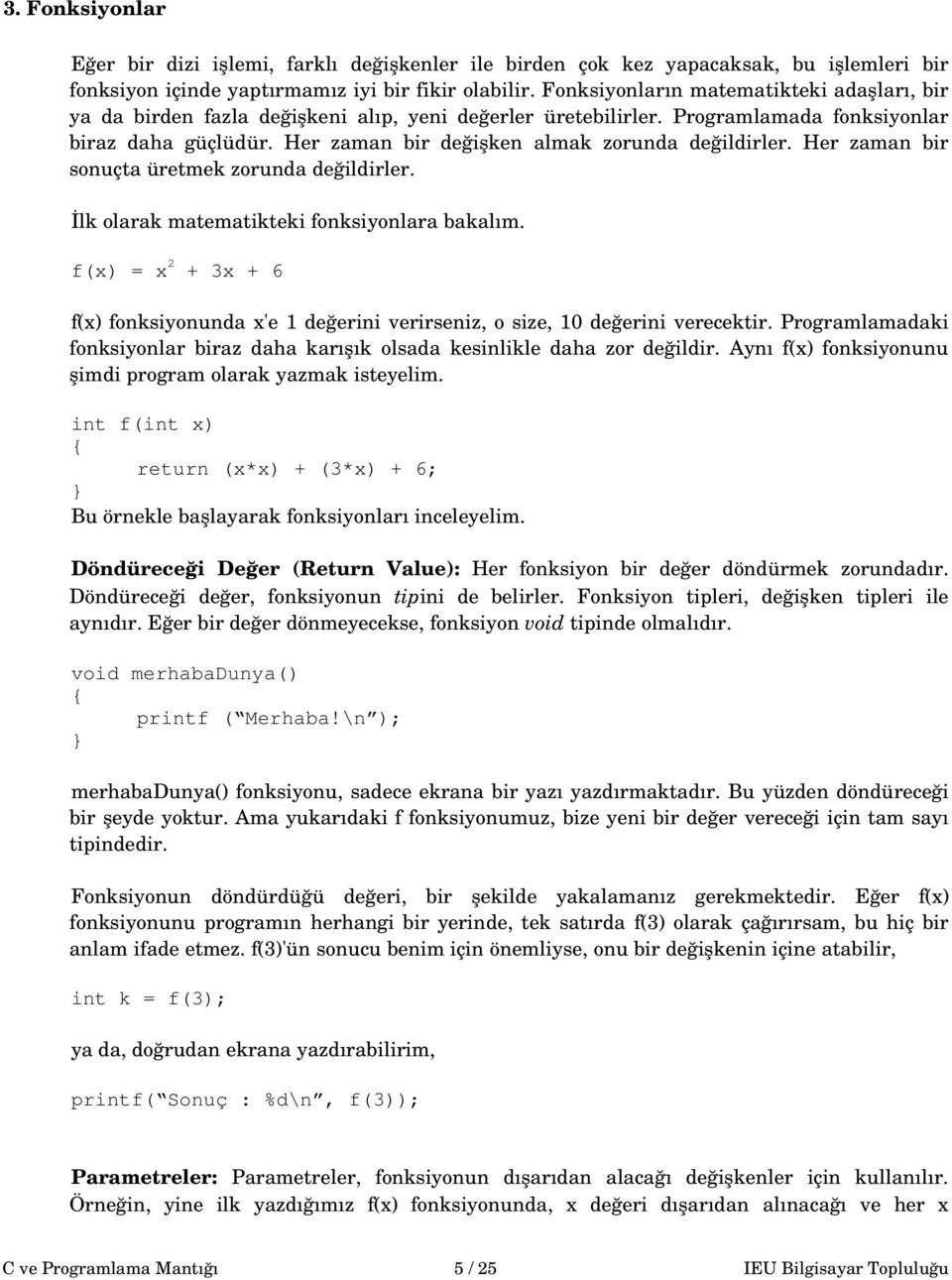 Her zaman bir değişken almak zorunda değildirler. Her zaman bir sonuçta üretmek zorunda değildirler. İlk olarak matematikteki fonksiyonlara bakalım.