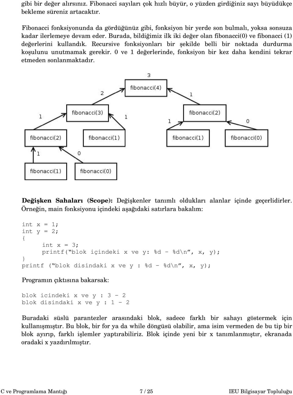 Burada, bildiğimiz ilk iki değer olan fibonacci(0) ve fibonacci (1) değerlerini kullandık. Recursive fonksiyonları bir şekilde belli bir noktada durdurma koşulunu unutmamak gerekir.