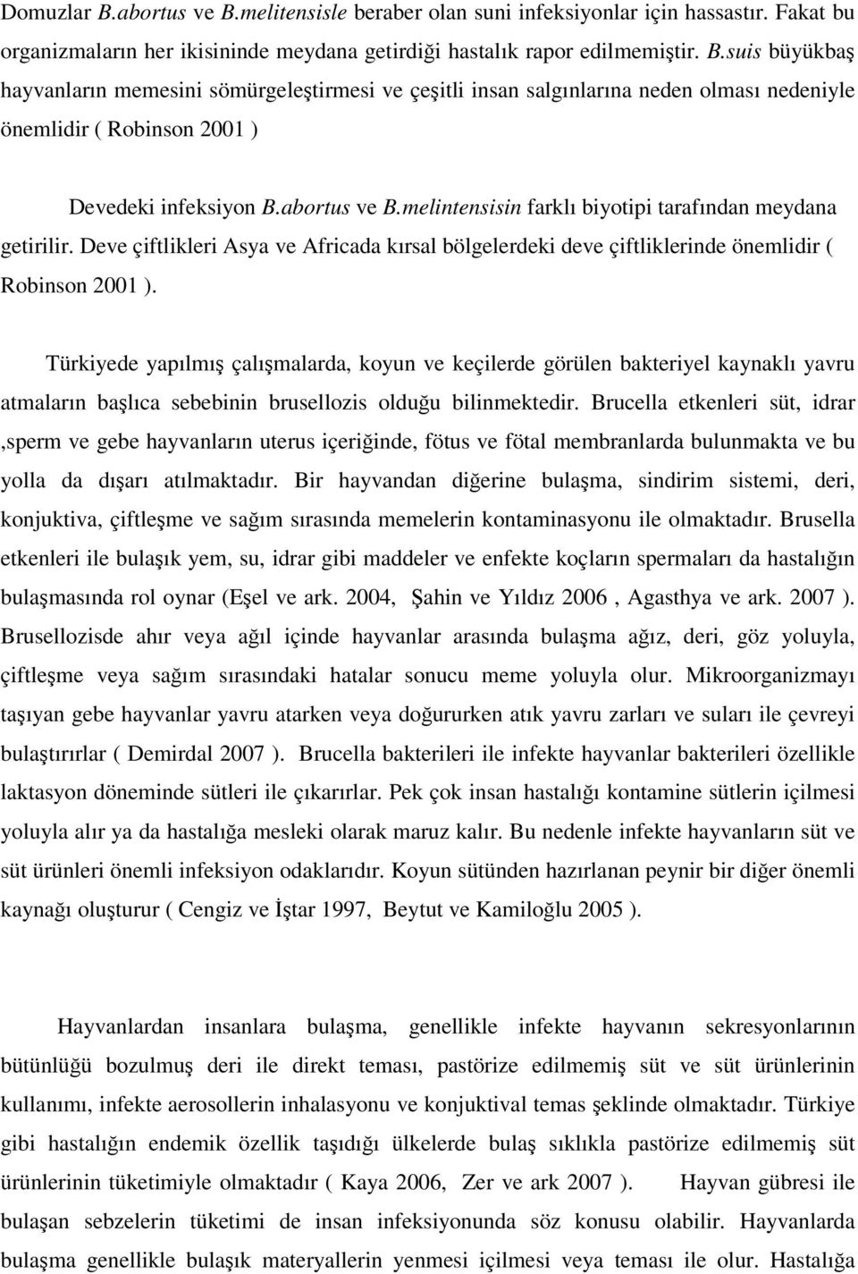 Türkiyede yapılmış çalışmalarda, koyun ve keçilerde görülen bakteriyel kaynaklı yavru atmaların başlıca sebebinin brusellozis olduğu bilinmektedir.