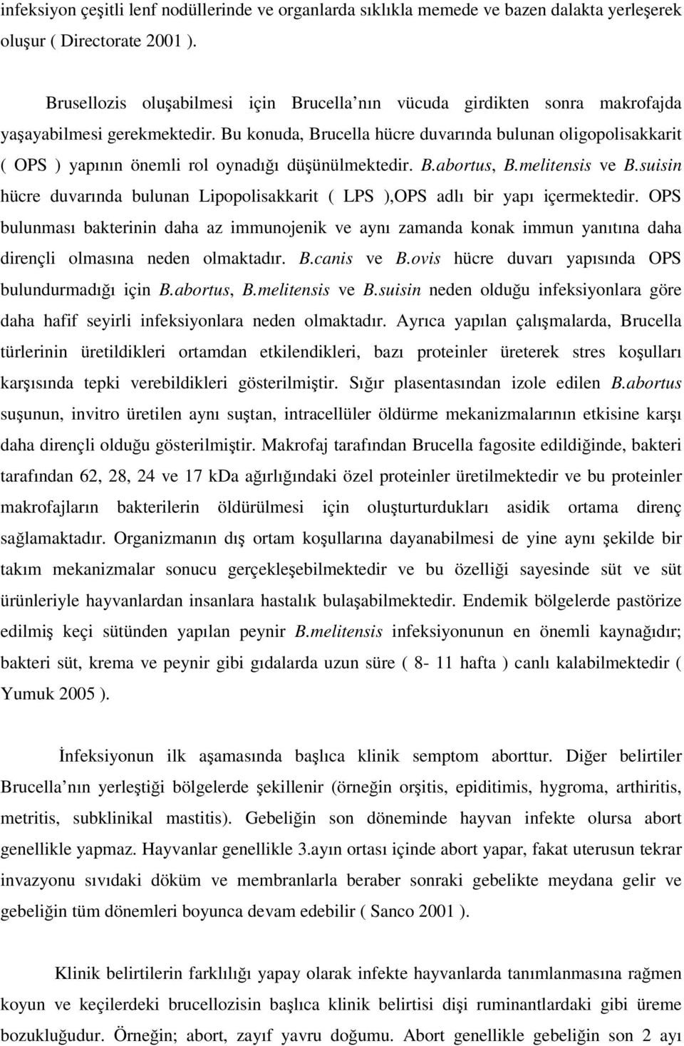 Bu konuda, Brucella hücre duvarında bulunan oligopolisakkarit ( OPS ) yapının önemli rol oynadığı düşünülmektedir. B.abortus, B.melitensis ve B.