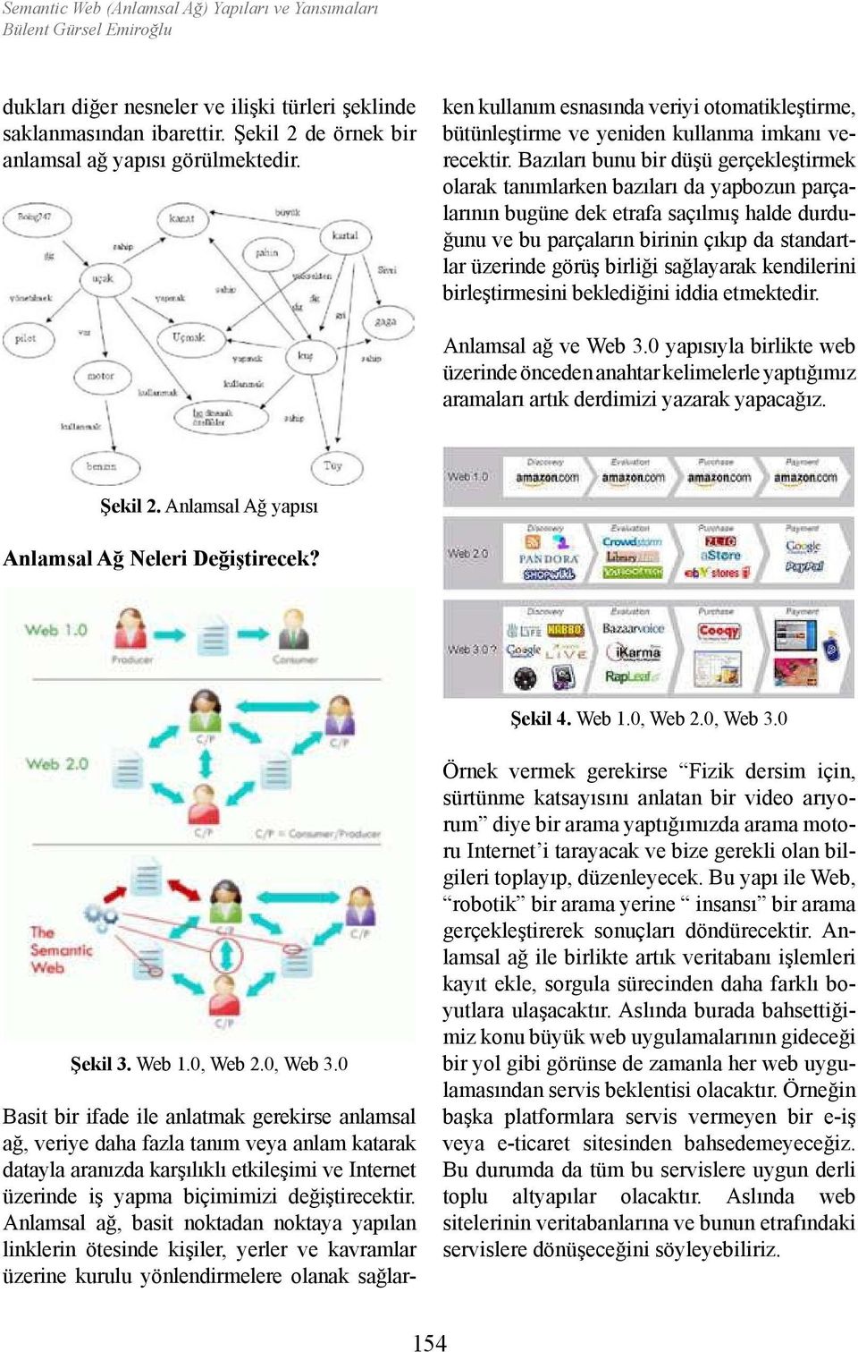 Basit bir ifade ile anlatmak gerekirse anlamsal ağ, veriye daha fazla tanım veya anlam katarak datayla aranızda karşılıklı etkileşimi ve Internet üzerinde iş yapma biçimimizi değiştirecektir.