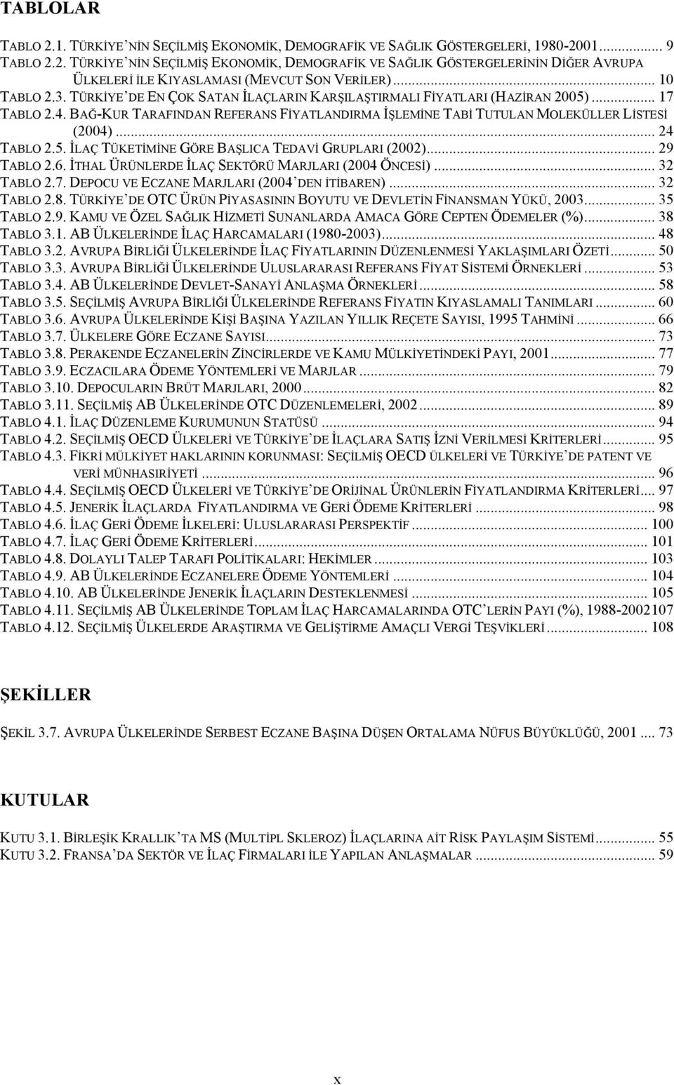 .. 24 TABLO 2.5. İLAÇ TÜKETİMİNE GÖRE BAŞLICA TEDAVİ GRUPLARI (2002)... 29 TABLO 2.6. İTHAL ÜRÜNLERDE İLAÇ SEKTÖRÜ MARJLARI (2004 ÖNCESİ)... 32 TABLO 2.7.